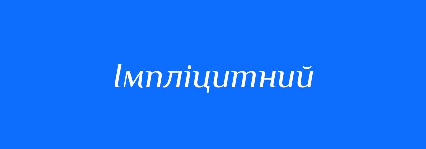 Антоніми до слова Імпліцитний