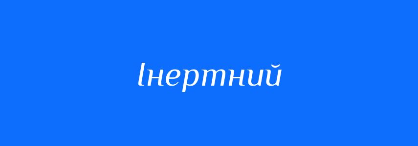 Антоніми до слова Інертний
