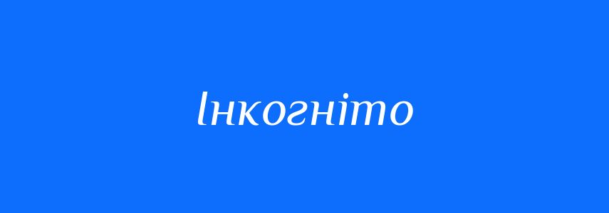 Антоніми до слова Інкогніто