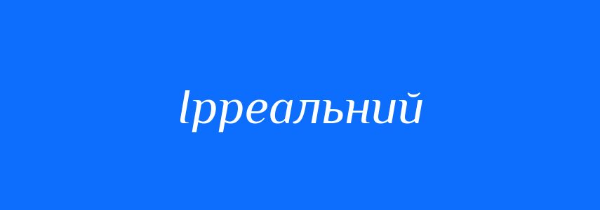 Антоніми до слова Ірреальний