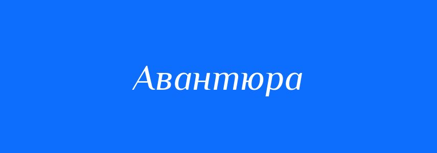Антоніми до слова Авантюра