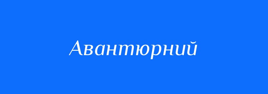 Антоніми до слова Авантюрний