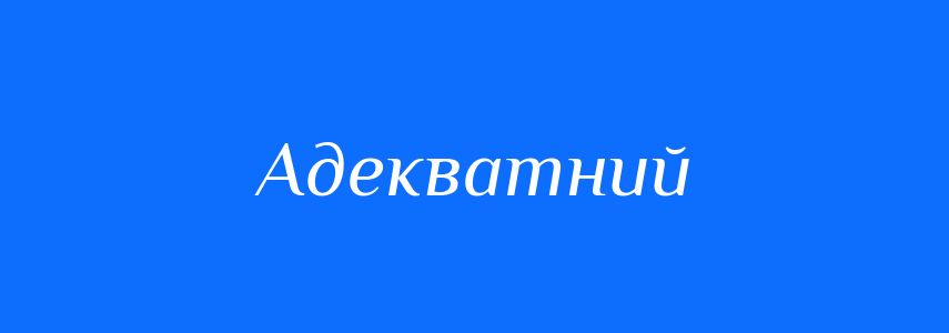 Антоніми до слова Адекватний