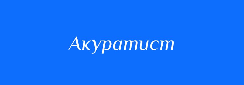 Антоніми до слова Акуратист