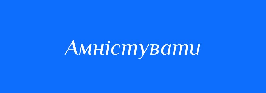 Антоніми до слова Амністувати