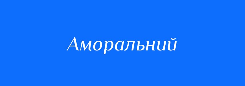Антоніми до слова Аморальний