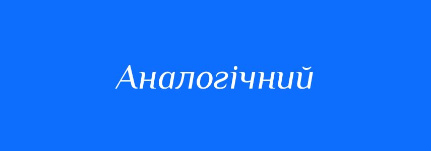 Антоніми до слова Аналогічний