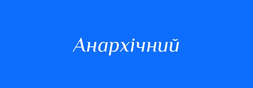 Антоніми до слова Анархічний