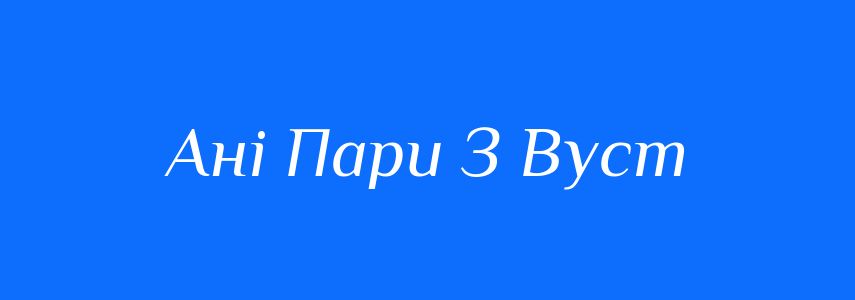 Антоніми до слова Ані Пари З Вуст