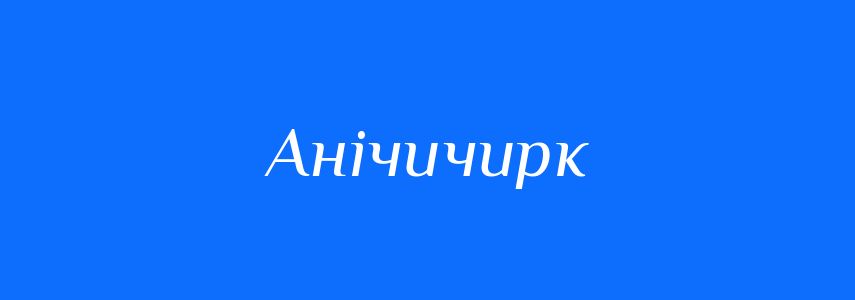 Антоніми до слова Анічичирк