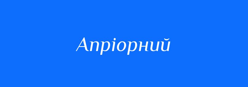 Антоніми до слова Апріорний