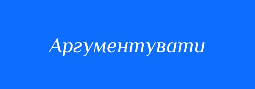 Антоніми до слова Аргументувати