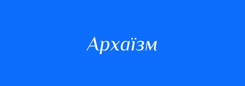 Антоніми до слова Архаїзм