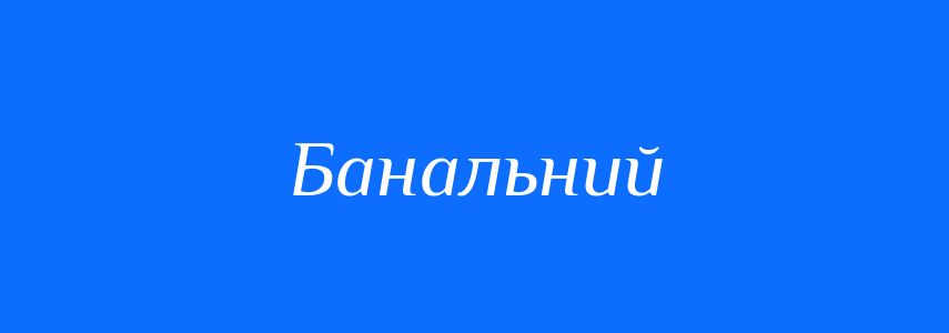 Антоніми до слова Банальний