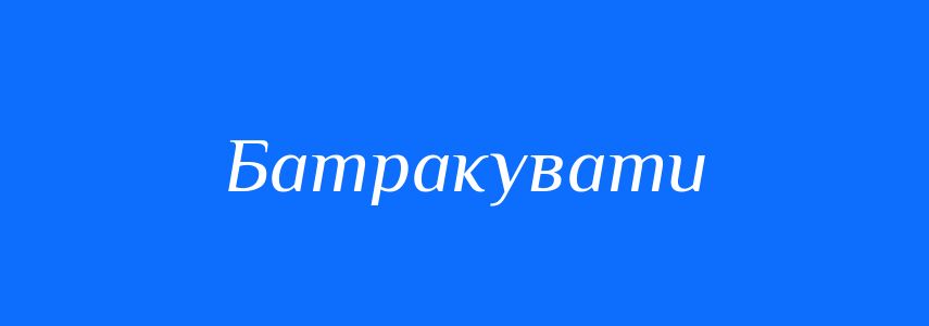 Антоніми до слова Батракувати