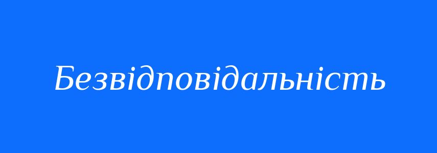 Антоніми до слова Безвідповідальність