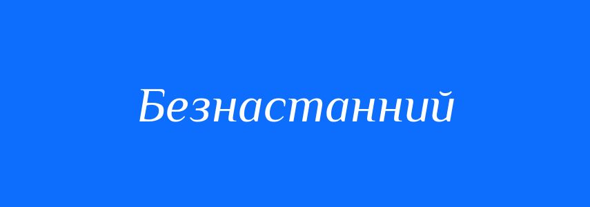 Антоніми до слова Безнастанний