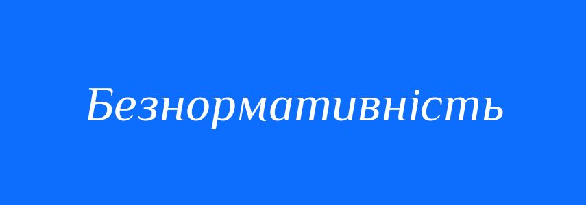 Антоніми до слова Безнормативність