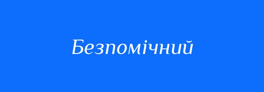 Антоніми до слова Безпомічний