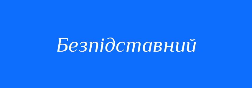 Антоніми до слова Безпідставний