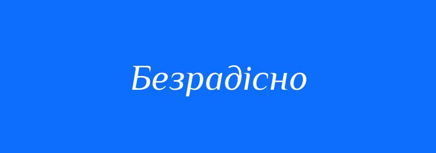 Антоніми до слова Безрадісно