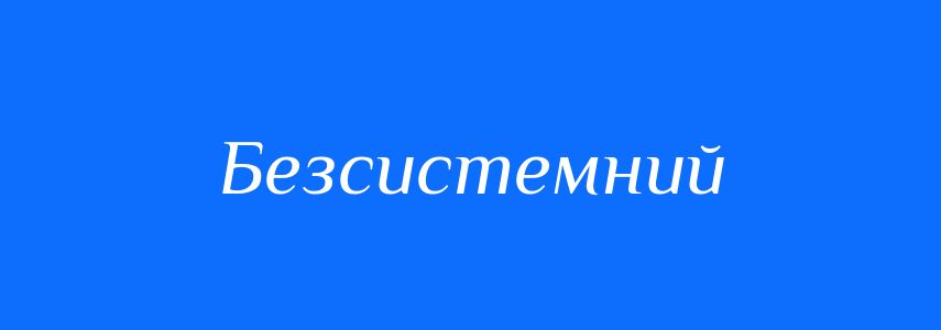 Антоніми до слова Безсистемний