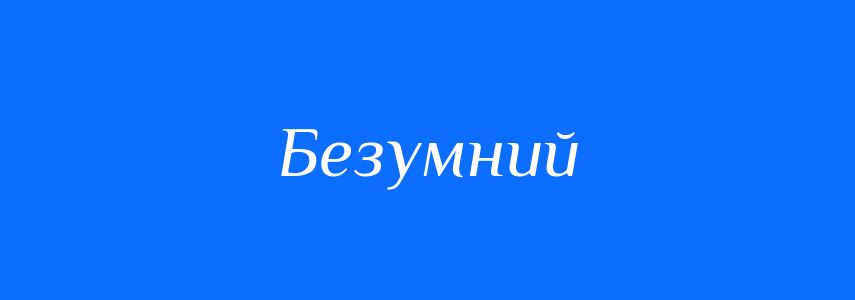 Антоніми до слова Безумний