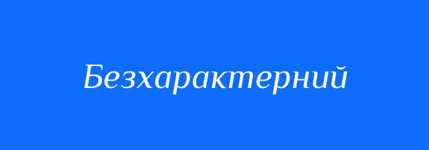 Антоніми до слова Безхарактерний