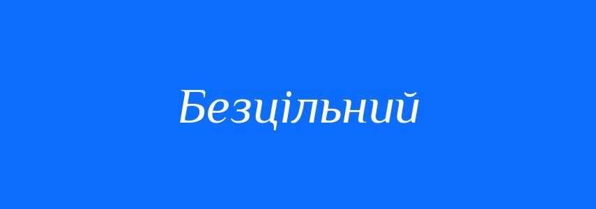 Антоніми до слова Безцільний