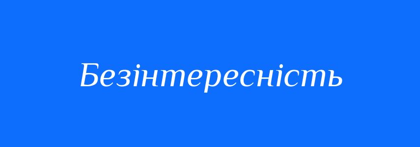 Антоніми до слова Безінтересність