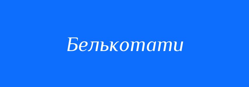 Антоніми до слова Белькотати