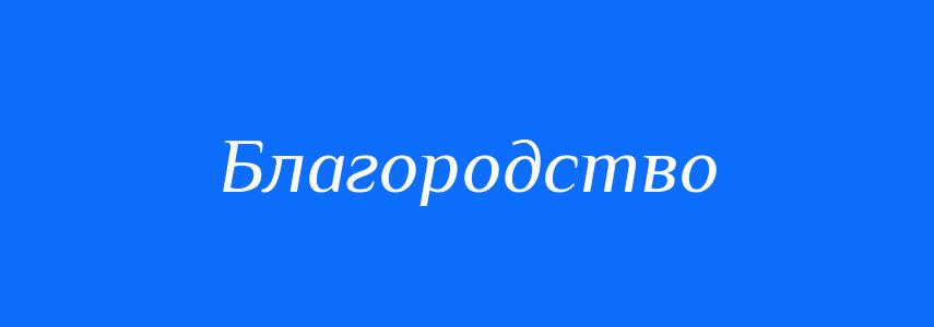 Антоніми до слова Благородство