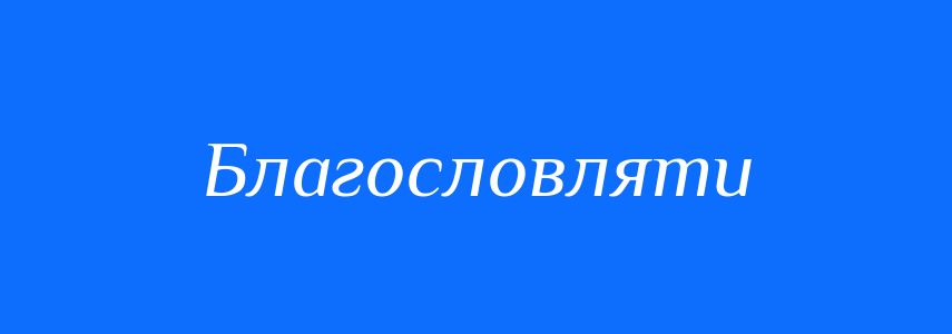 Антоніми до слова Благословляти