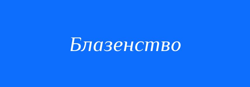 Антоніми до слова Блазенство