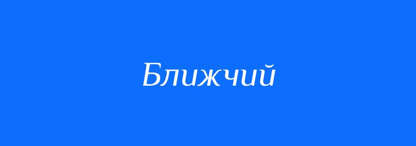 Антоніми до слова Ближчий