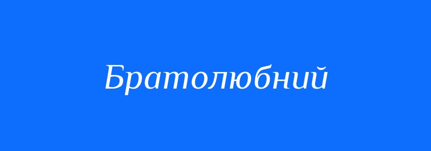 Антоніми до слова Братолюбний