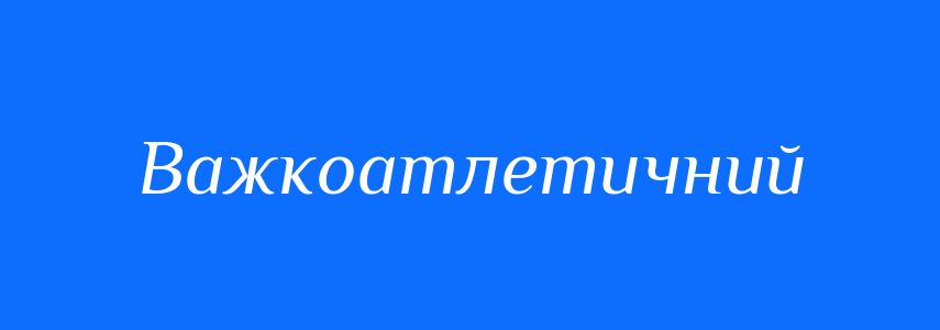 Антоніми до слова Важкоатлетичний