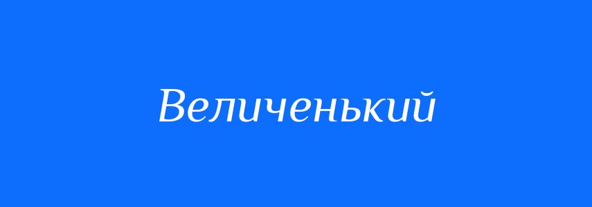 Антоніми до слова Величенький