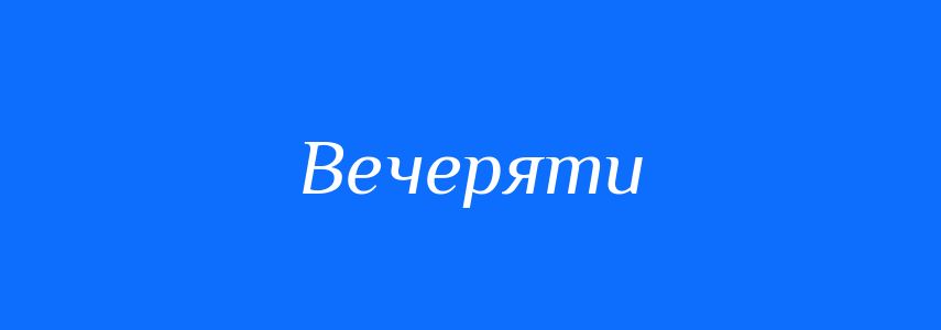 Антоніми до слова Вечеряти