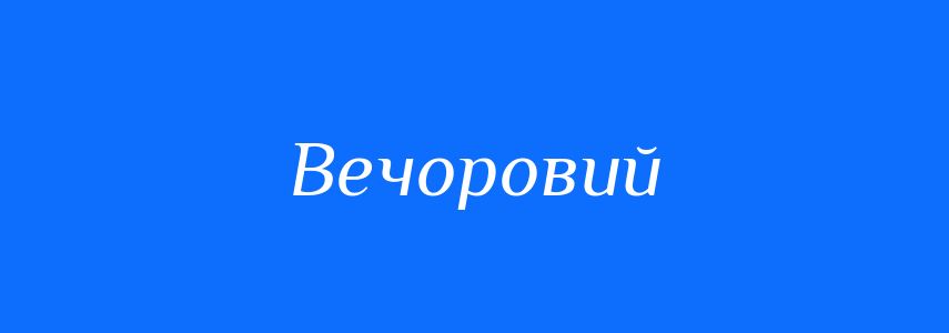Антоніми до слова Вечоровий
