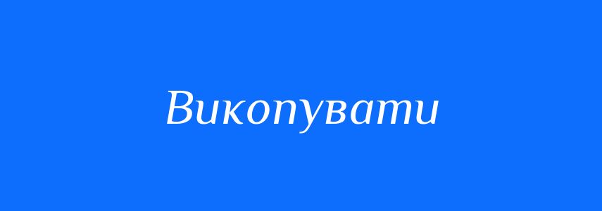 Антоніми до слова Викопувати