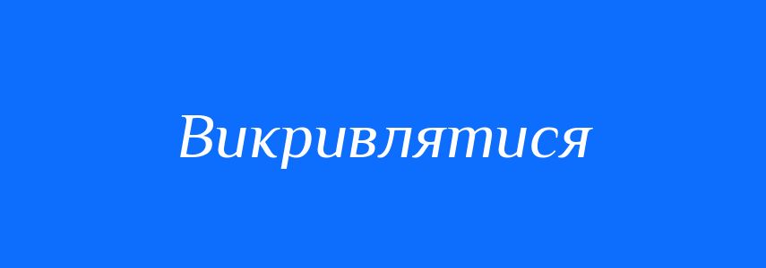 Антоніми до слова Викривлятися