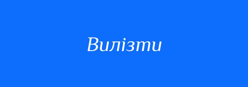 Антоніми до слова Вилізти