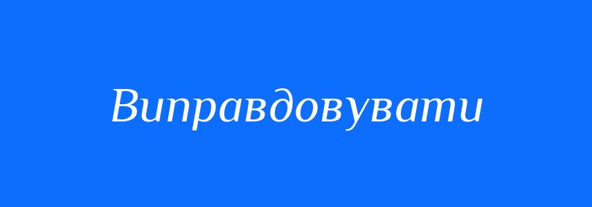 Антоніми до слова Виправдовувати