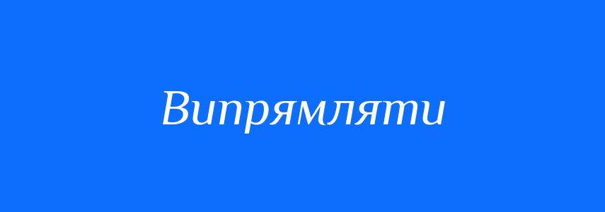 Антоніми до слова Випрямляти
