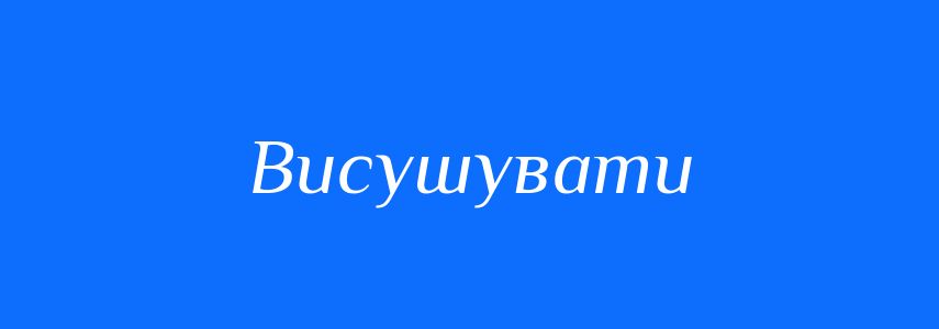 Антоніми до слова Висушувати