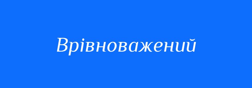 Антоніми до слова Врівноважений