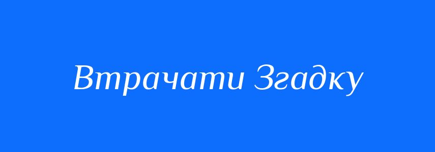 Антоніми до слова Втрачати Згадку