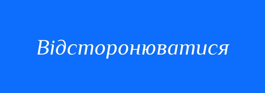 Антоніми до слова Відсторонюватися