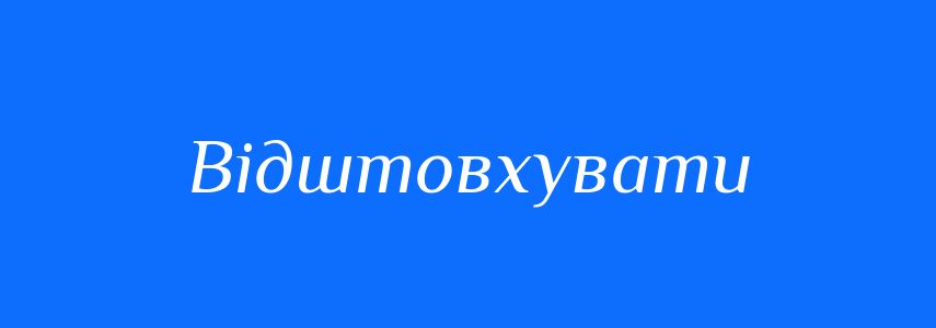 Антоніми до слова Відштовхувати
